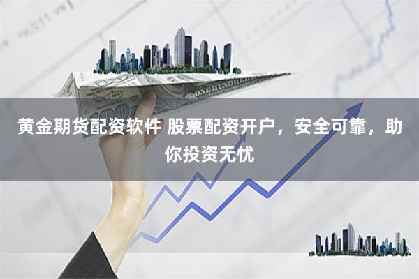 黄金期货配资软件 股票配资开户，安全可靠，助你投资无忧