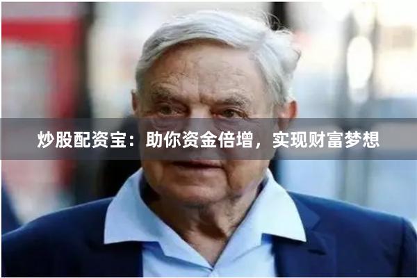 炒股配资宝：助你资金倍增，实现财富梦想
