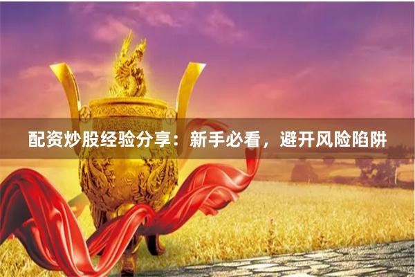 配资炒股经验分享：新手必看，避开风险陷阱