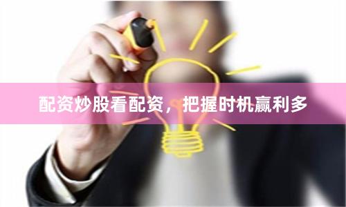 配资炒股看配资，把握时机赢利多