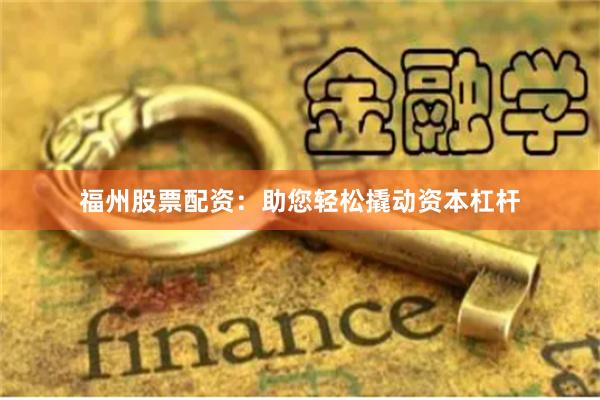 福州股票配资：助您轻松撬动资本杠杆