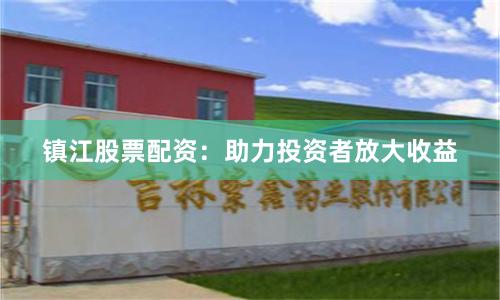 镇江股票配资：助力投资者放大收益