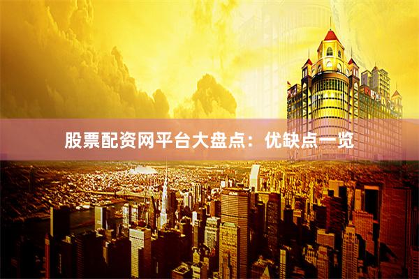 股票配资网平台大盘点：优缺点一览