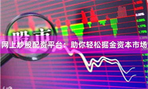 网上炒股配资平台：助你轻松掘金资本市场