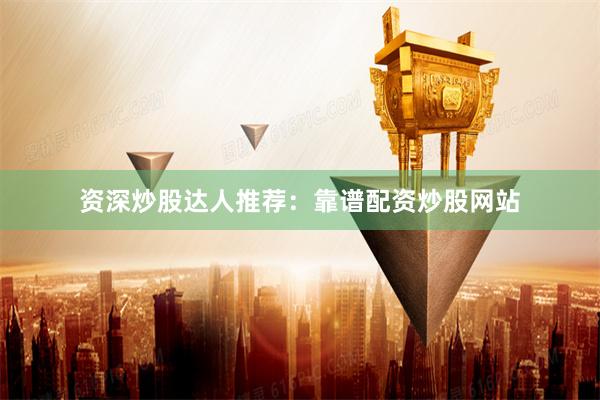 资深炒股达人推荐：靠谱配资炒股网站