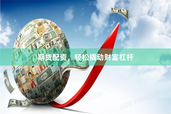 期货配资，轻松撬动财富杠杆