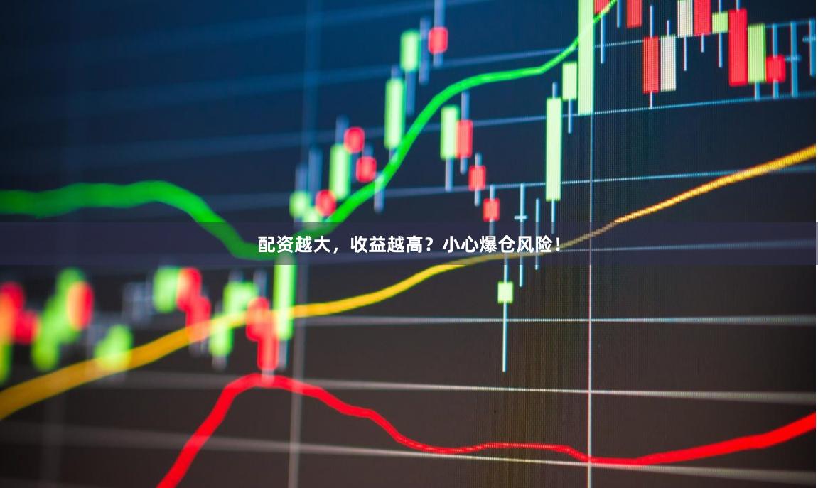 配资越大，收益越高？小心爆仓风险！
