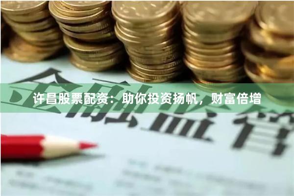 许昌股票配资：助你投资扬帆，财富倍增