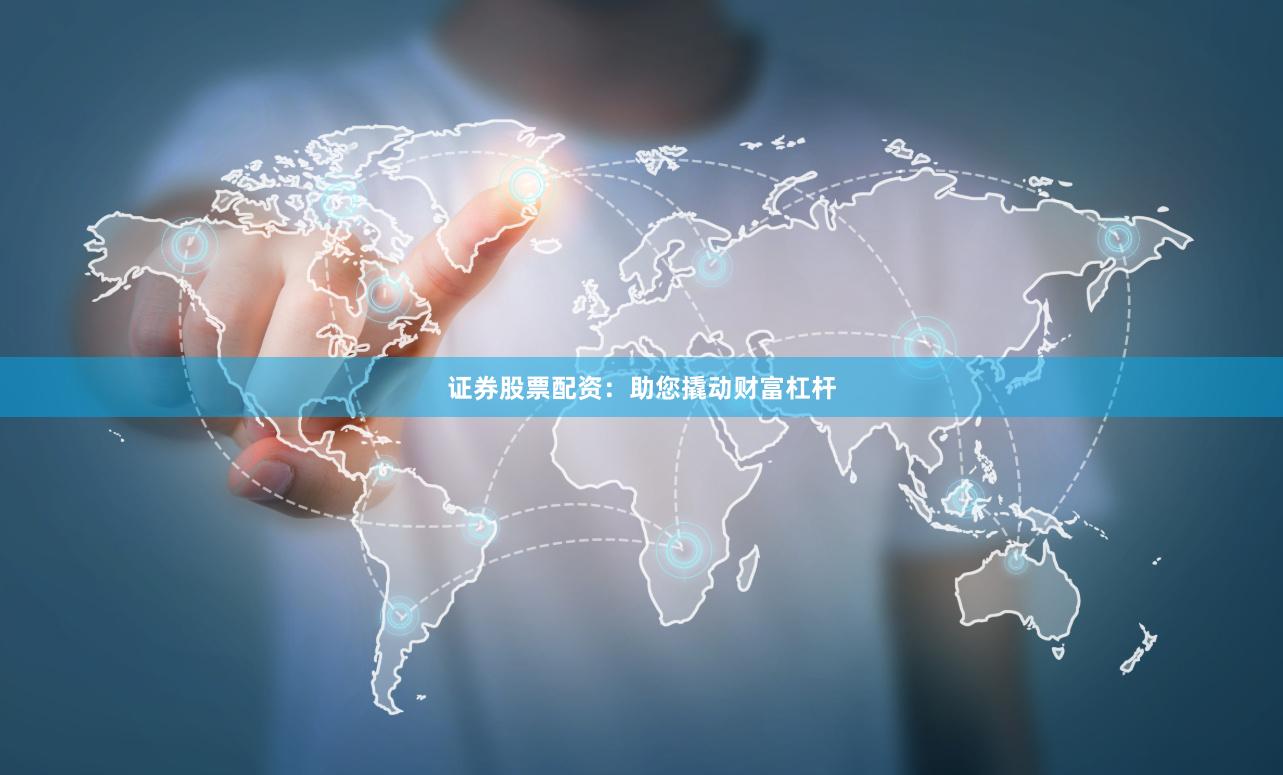 证券股票配资:助您撬动财富杠杆