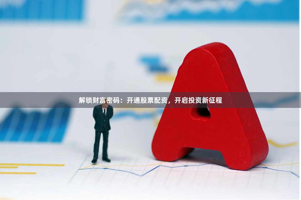 解锁财富密码:开通股票配资,开启投资新征程