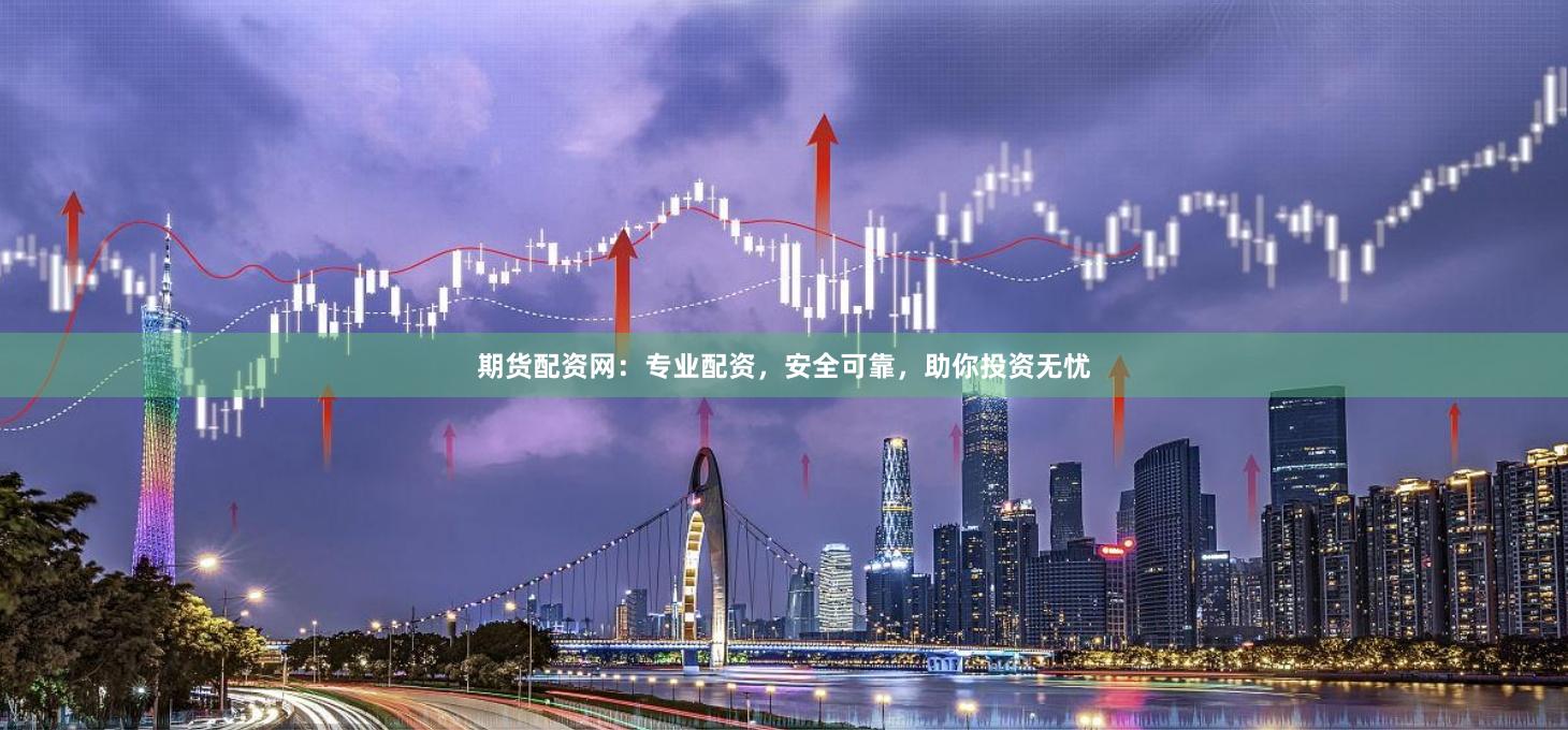 期货配资网:专业配资,安全可靠,助你投资无忧