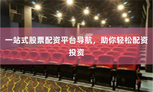 一站式股票配资平台导航,助你轻松配资投资