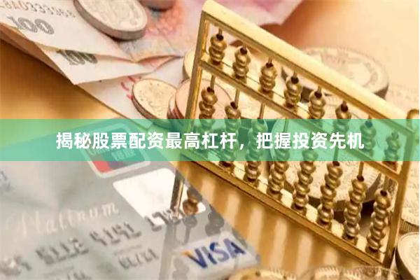 揭秘股票配资最高杠杆，把握投资先机