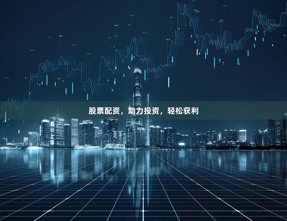 股票配资，助力投资，轻松获利