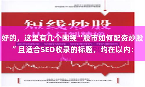 好的，这里有几个围绕“股市如何配资炒股”且适合SEO收录的标题，均在以内：
