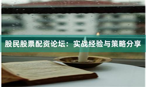 股民股票配资论坛:实战经验与策略分享