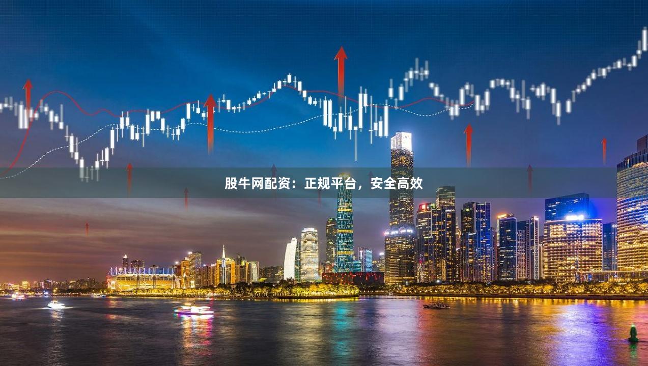 股牛网配资：正规平台，安全高效