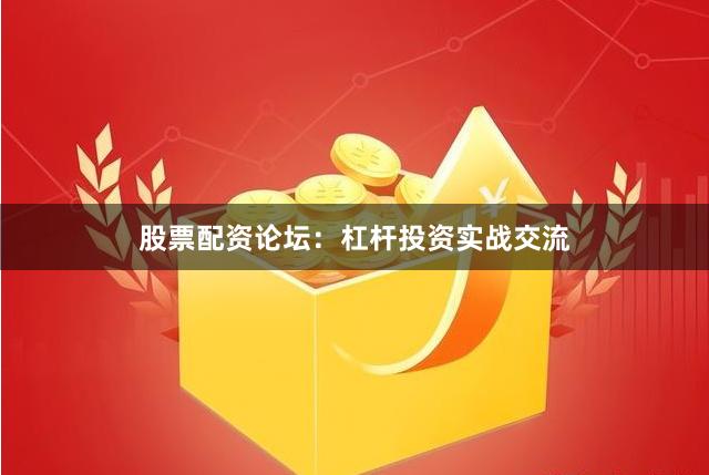 股票配资论坛：杠杆投资实战交流