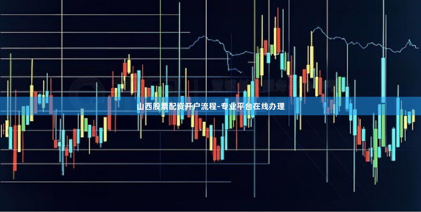 山西股票配资开户流程-专业平台在线办理
