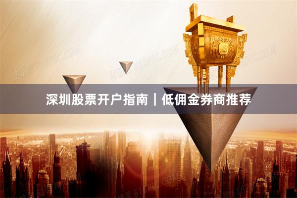深圳股票开户指南｜低佣金券商推荐