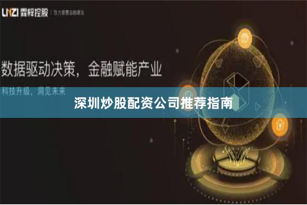 深圳炒股配资公司推荐指南