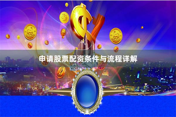 申请股票配资条件与流程详解