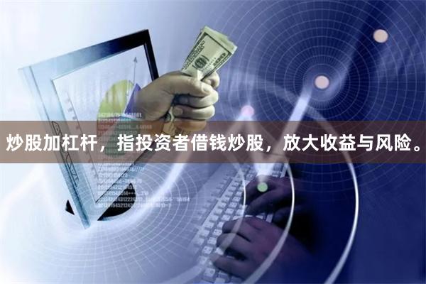 炒股加杠杆，指投资者借钱炒股，放大收益与风险。