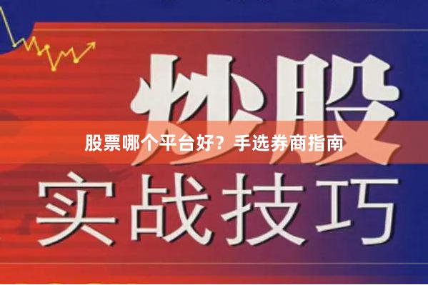 股票哪个平台好？手选券商指南