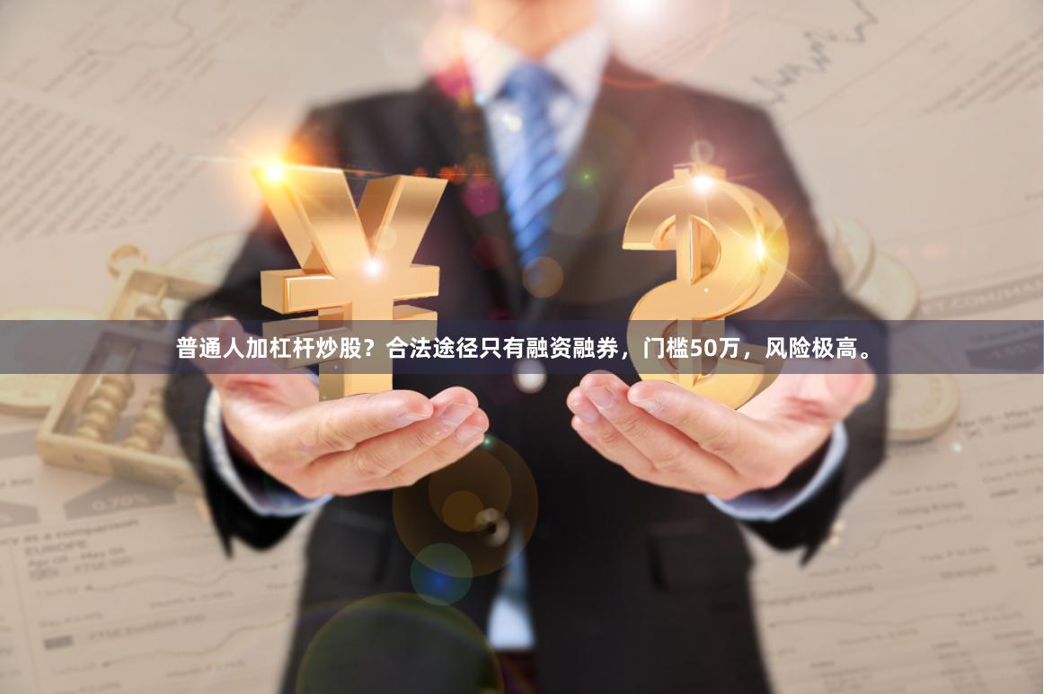 普通人加杠杆炒股？合法途径只有融资融券，门槛50万，风险极高。