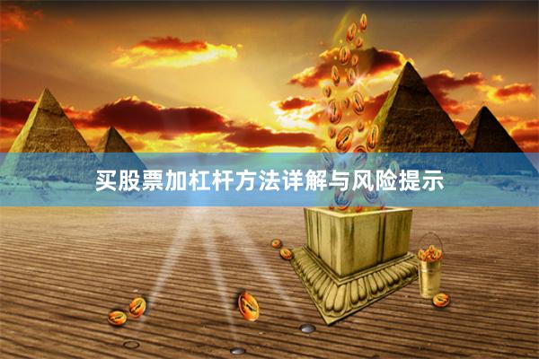 买股票加杠杆方法详解与风险提示
