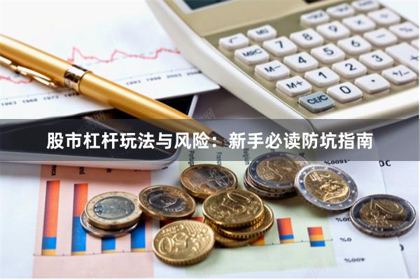 股市杠杆玩法与风险：新手必读防坑指南