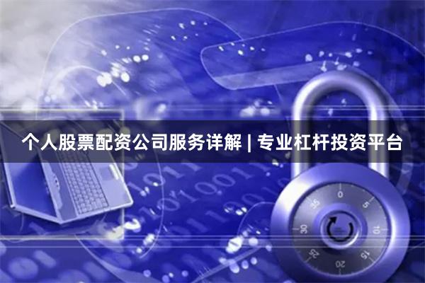 个人股票配资公司服务详解 | 专业杠杆投资平台
