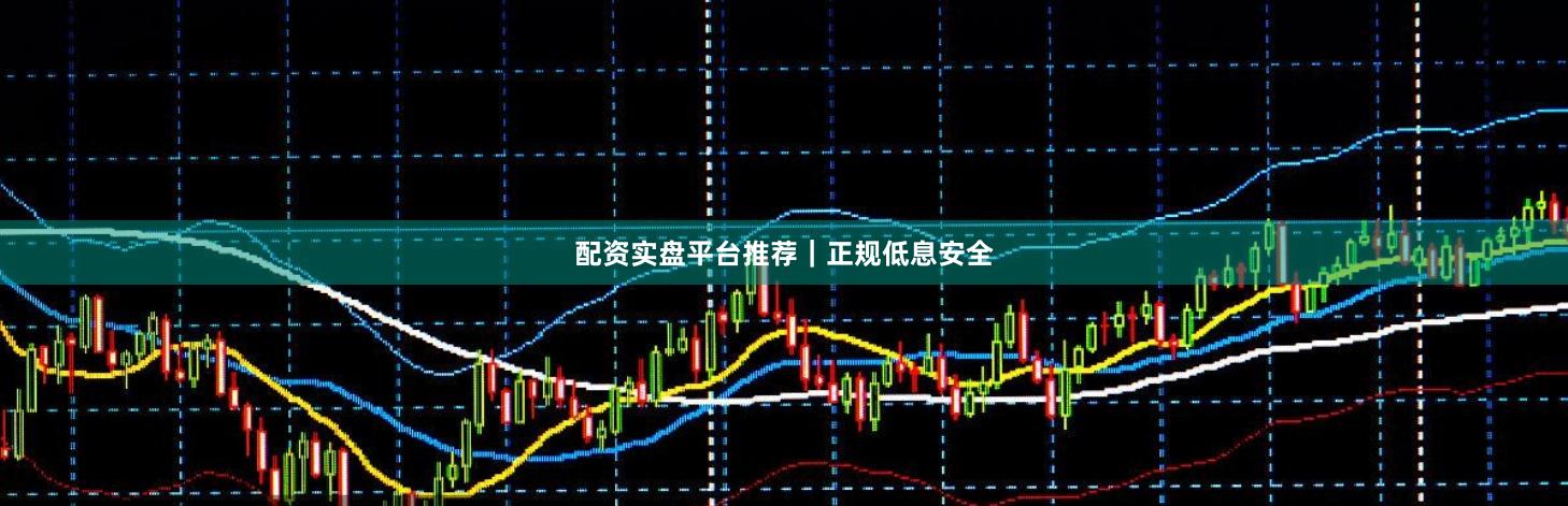 配资实盘平台推荐｜正规低息安全