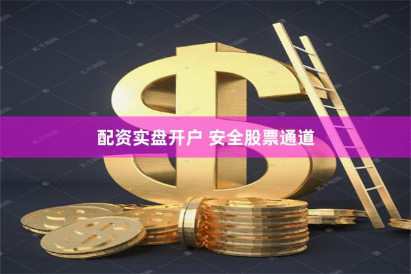 配资实盘开户 安全股票通道