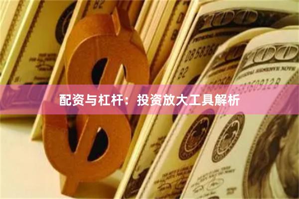 配资与杠杆：投资放大工具解析