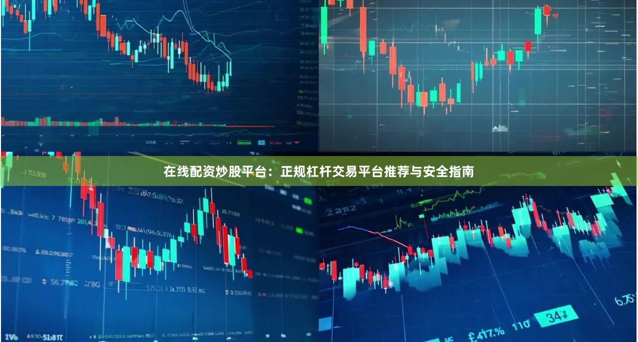 在线配资炒股平台：正规杠杆交易平台推荐与安全指南
