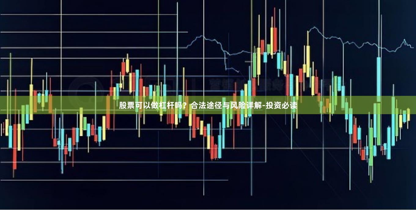 股票可以做杠杆吗？合法途径与风险详解-投资必读