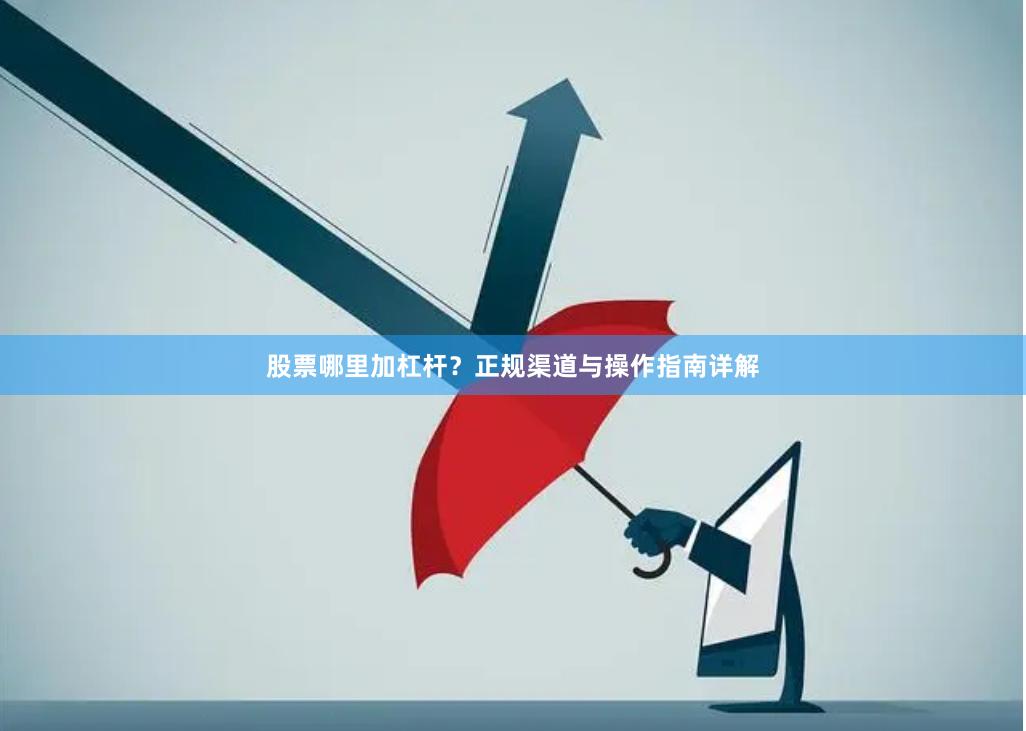 股票哪里加杠杆？正规渠道与操作指南详解