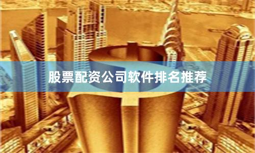 股票配资公司软件排名推荐