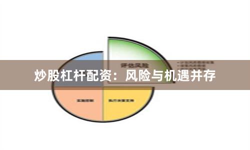 炒股杠杆配资：风险与机遇并存