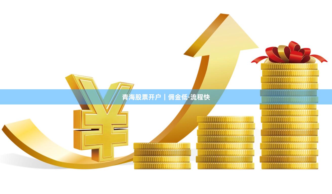 青海股票开户｜佣金低·流程快