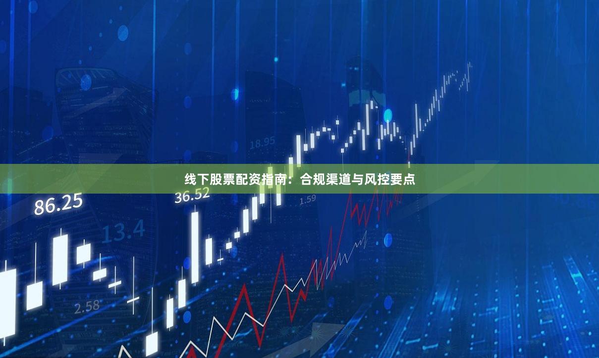 线下股票配资指南：合规渠道与风控要点