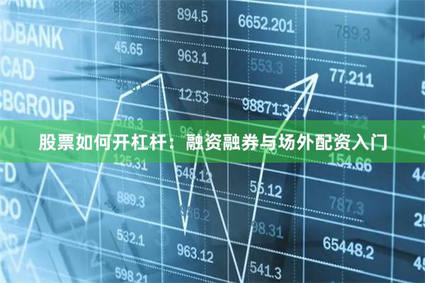 股票如何开杠杆：融资融券与场外配资入门