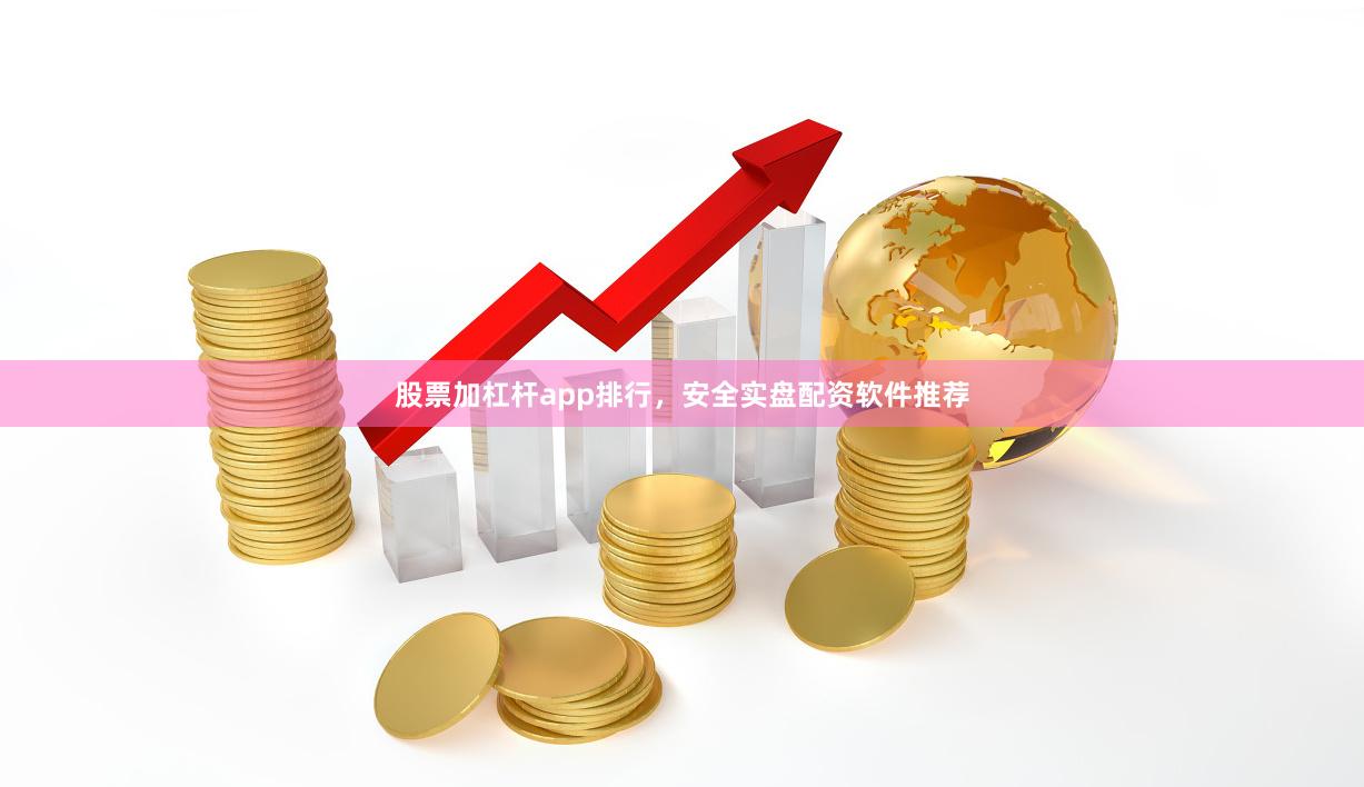 股票加杠杆app排行，安全实盘配资软件推荐