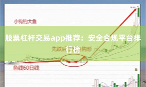 股票杠杆交易app推荐：安全合规平台排行榜