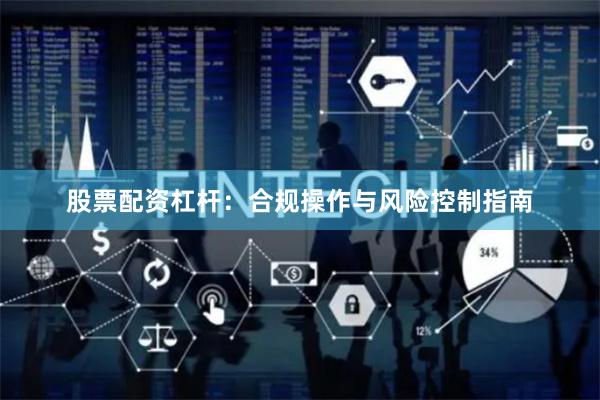 股票配资杠杆：合规操作与风险控制指南