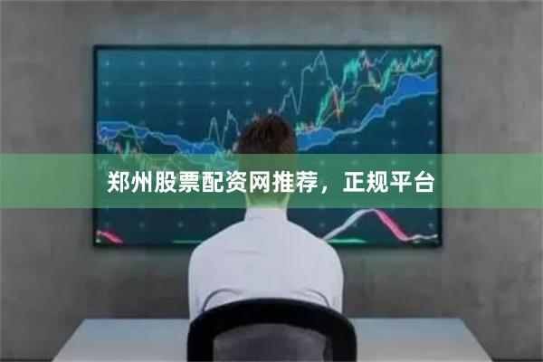 郑州股票配资网推荐，正规平台