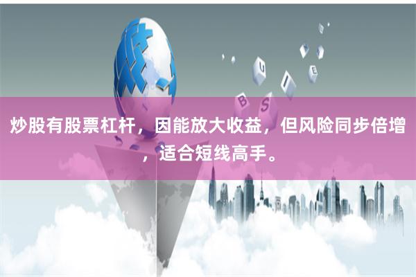 炒股有股票杠杆，因能放大收益，但风险同步倍增，适合短线高手。