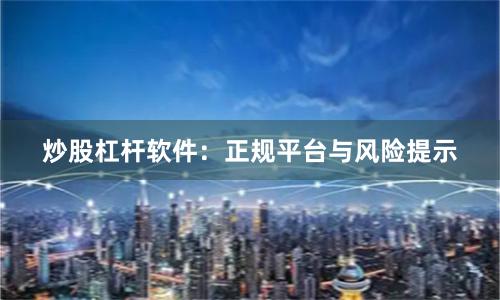 炒股杠杆软件:正规平台与风险提示