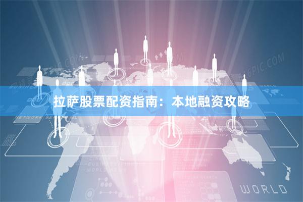 拉萨股票配资指南：本地融资攻略